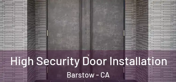 High Security Door Installation Barstow - CA